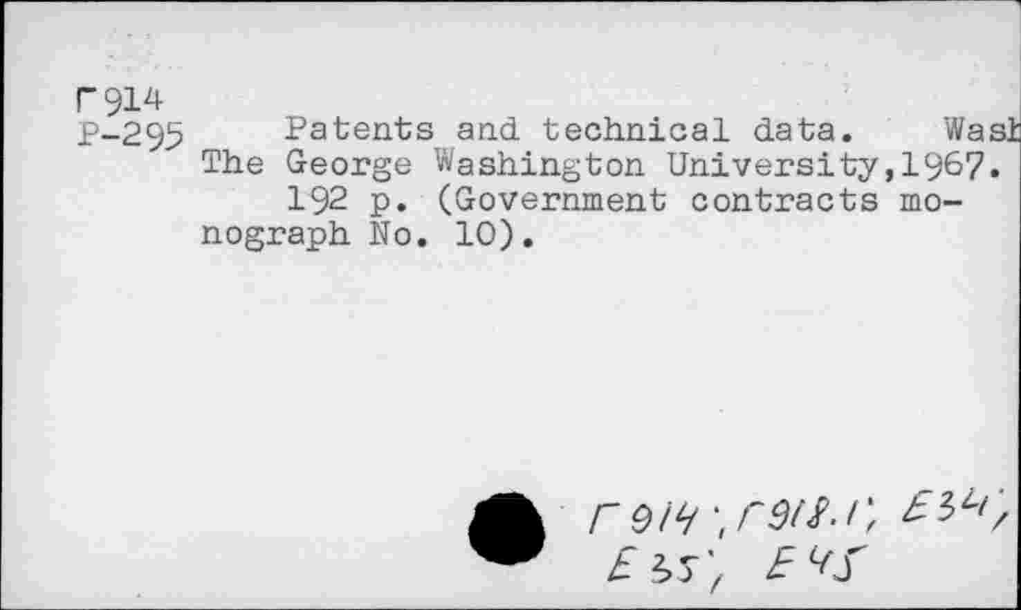 ﻿r914
p-295 Patents and technical data. Was
The George Washington University,1967.
192 p. (Government contracts monograph No. 10).
r 9i<i